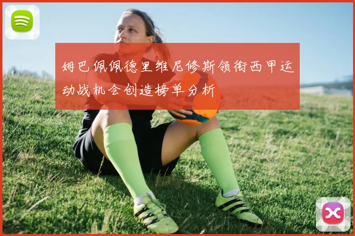 姆巴佩佩德里维尼修斯领衔西甲运动战机会创造榜单分析