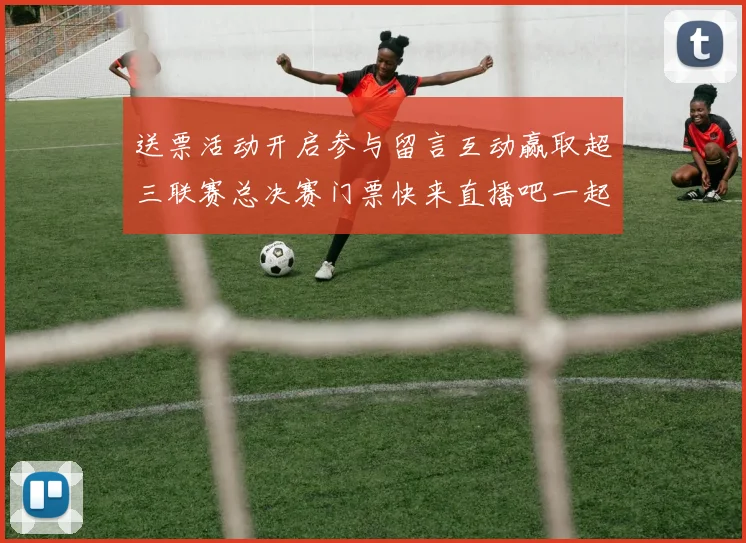 送票活动开启参与留言互动赢取超三联赛总决赛门票快来直播吧一起嗨翻天