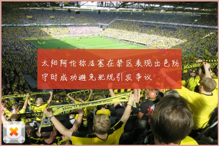 太阳阿伦称活塞在禁区表现出色防守时成功避免犯规引发争议