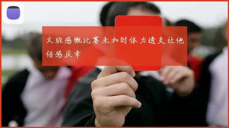 文班感慨比赛未加时体力透支让他倍感庆幸