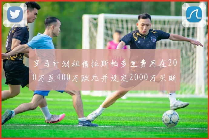罗马计划租借拉斯帕多里费用在200万至400万欧元并设定2000万买断条款