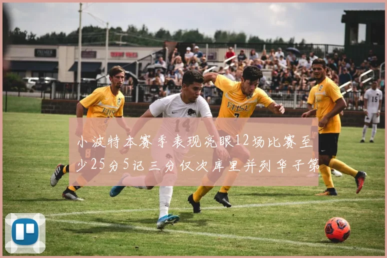 小波特本赛季表现亮眼12场比赛至少25分5记三分仅次库里并列华子第二