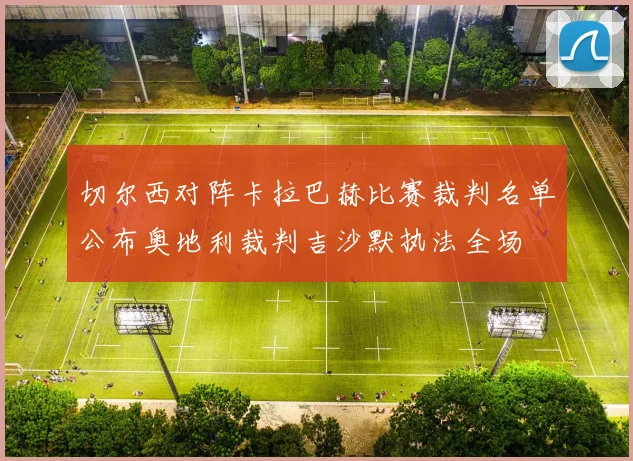 切尔西对阵卡拉巴赫比赛裁判名单公布奥地利裁判吉沙默执法全场