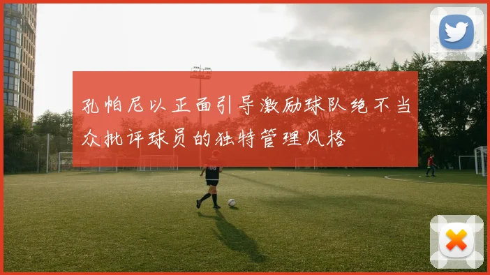 孔帕尼以正面引导激励球队绝不当众批评球员的独特管理风格