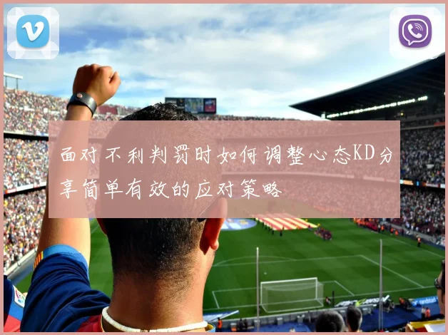 面对不利判罚时如何调整心态KD分享简单有效的应对策略