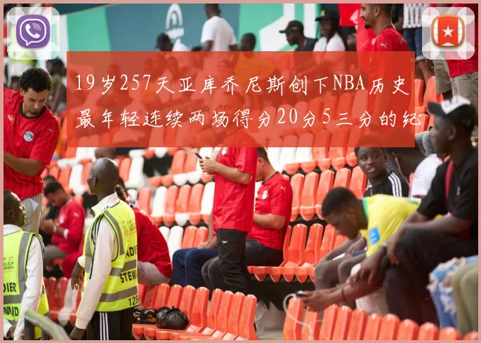 19岁257天亚库乔尼斯创下NBA历史最年轻连续两场得分20分5三分的纪录