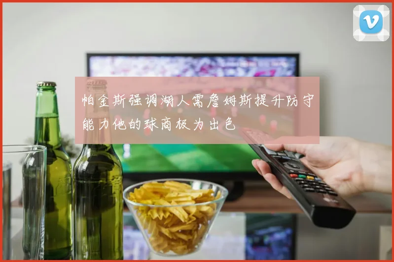 帕金斯强调湖人需詹姆斯提升防守能力他的球商极为出色