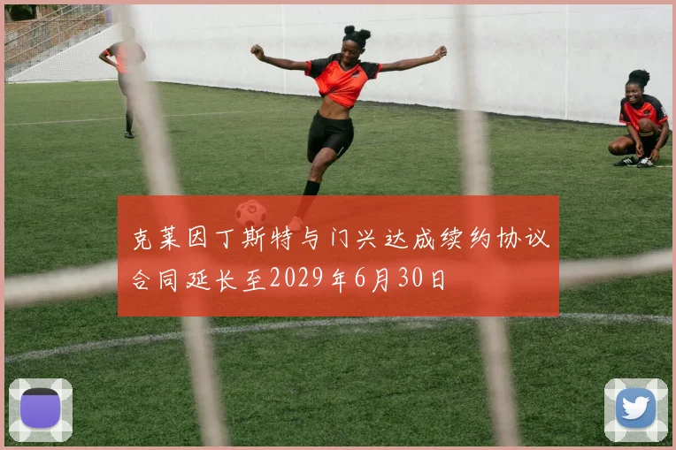 克莱因丁斯特与门兴达成续约协议合同延长至2029年6月30日