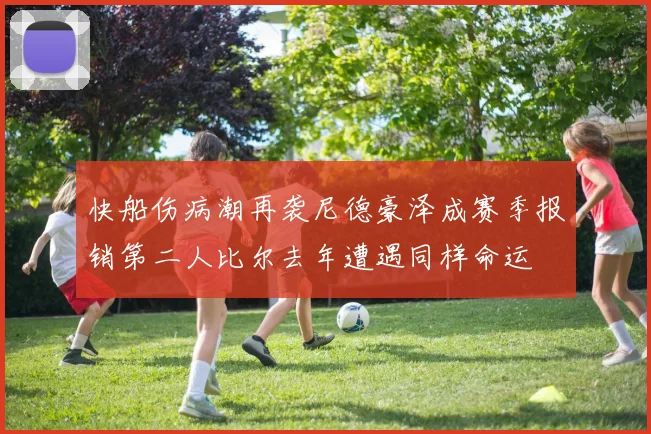 快船伤病潮再袭尼德豪泽成赛季报销第二人比尔去年遭遇同样命运