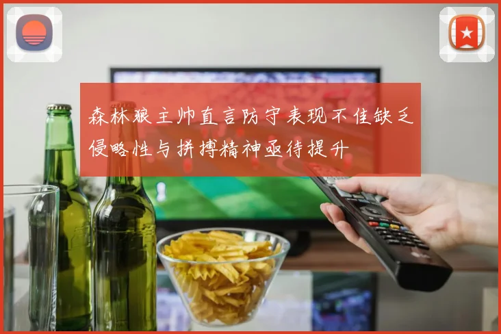森林狼主帅直言防守表现不佳缺乏侵略性与拼搏精神亟待提升