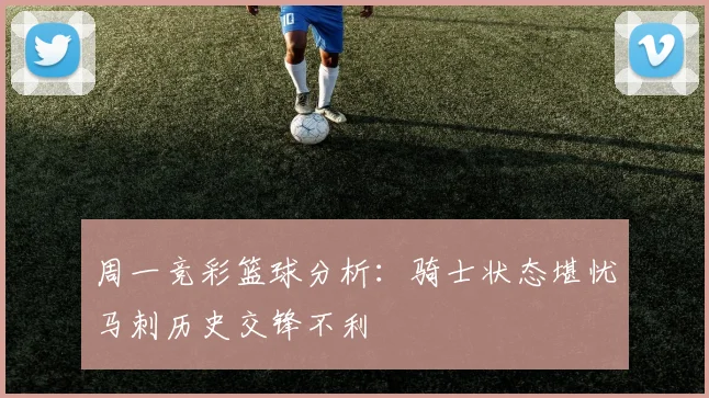 周一竞彩篮球分析：骑士状态堪忧马刺历史交锋不利