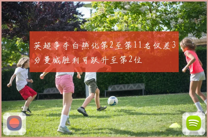英超争夺白热化第2至第11名仅差3分曼城胜利可跃升至第2位