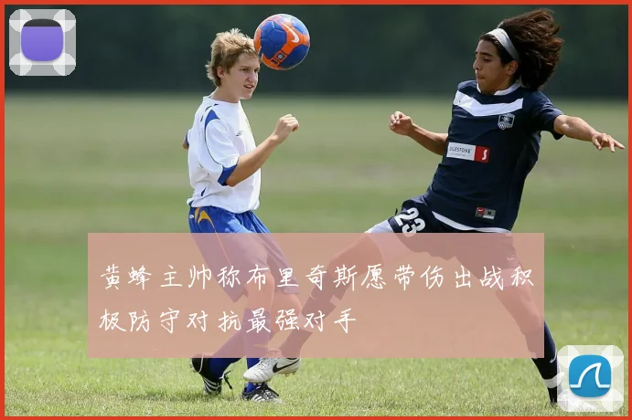 黄蜂主帅称布里奇斯愿带伤出战积极防守对抗最强对手