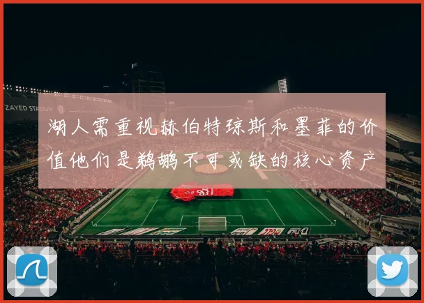 湖人需重视赫伯特琼斯和墨菲的价值他们是鹈鹕不可或缺的核心资产