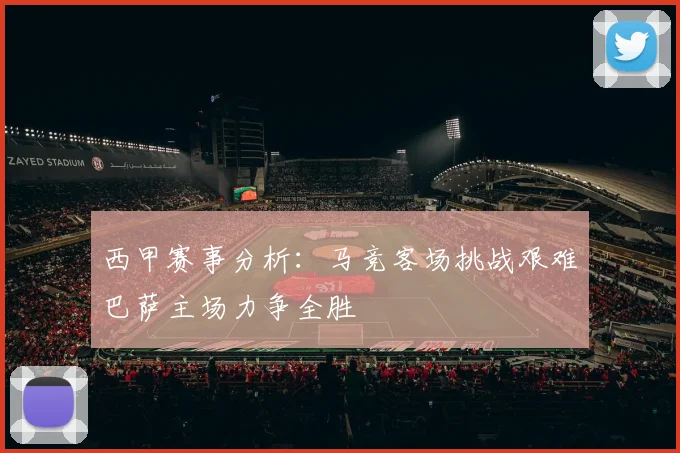 西甲赛事分析：马竞客场挑战艰难巴萨主场力争全胜