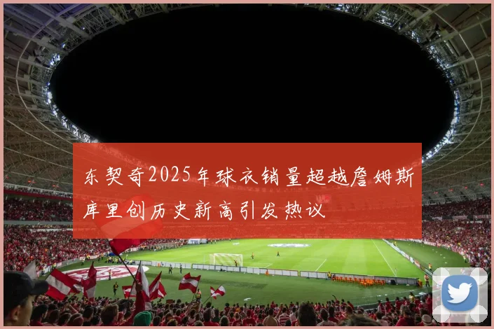 东契奇2025年球衣销量超越詹姆斯库里创历史新高引发热议