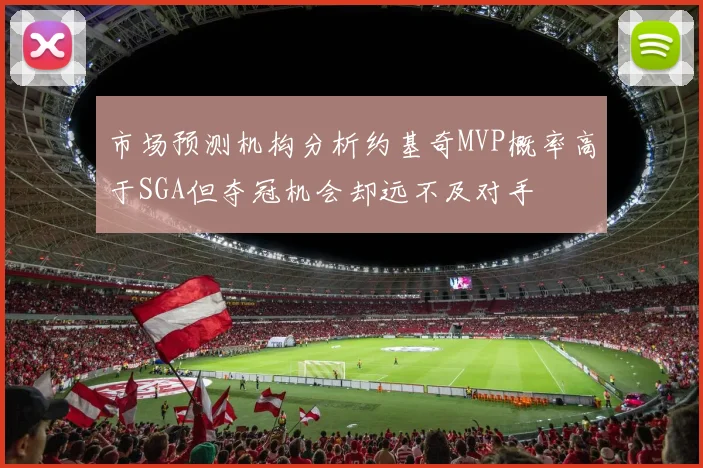 市场预测机构分析约基奇MVP概率高于SGA但夺冠机会却远不及对手