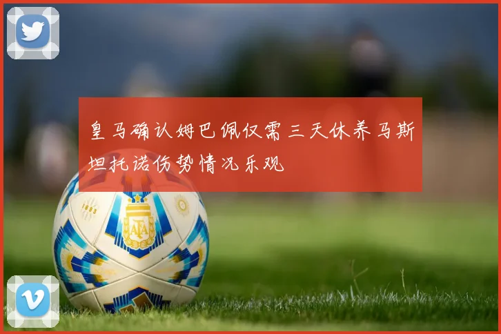 皇马确认姆巴佩仅需三天休养马斯坦托诺伤势情况乐观
