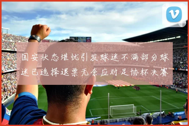国安状态堪忧引发球迷不满部分球迷已选择退票无奈应对足协杯决赛