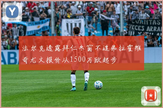 法尔克透露拜仁冬窗不追弗拉霍维奇尤文报价从1500万欧起步