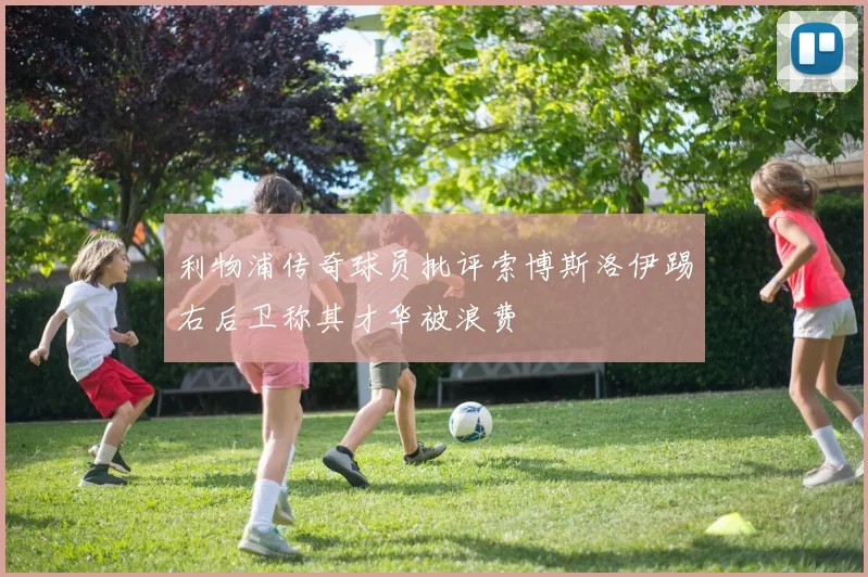 利物浦传奇球员批评索博斯洛伊踢右后卫称其才华被浪费